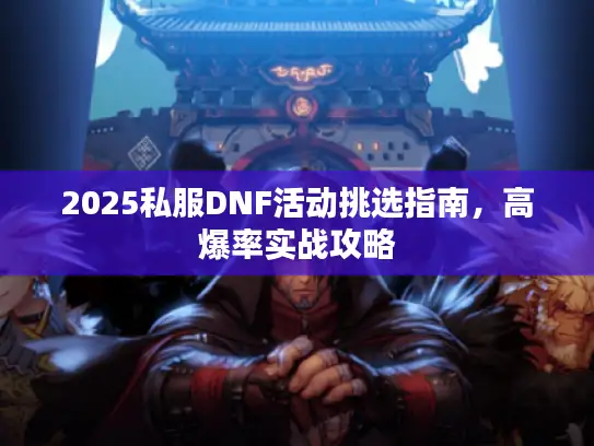2025私服DNF活动挑选指南，高爆率实战攻略