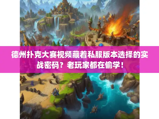 德州扑克大赛视频藏着私服版本选择的实战密码?老玩家都在偷学! 德州扑克大赛视频藏着私服版本选择的实战密码?老玩家都在偷学!