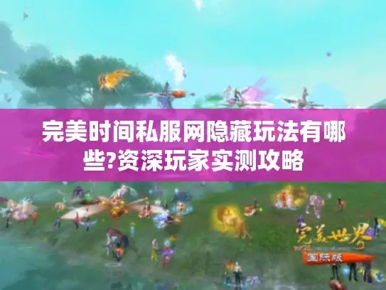 完美时间私服网隐藏玩法有哪些?资深玩家实测攻略
