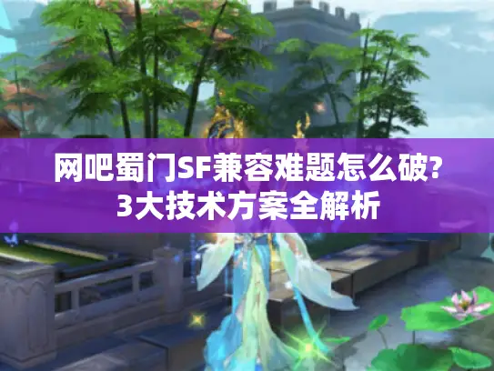 网吧蜀门SF兼容难题怎么破?3大技术方案全解析