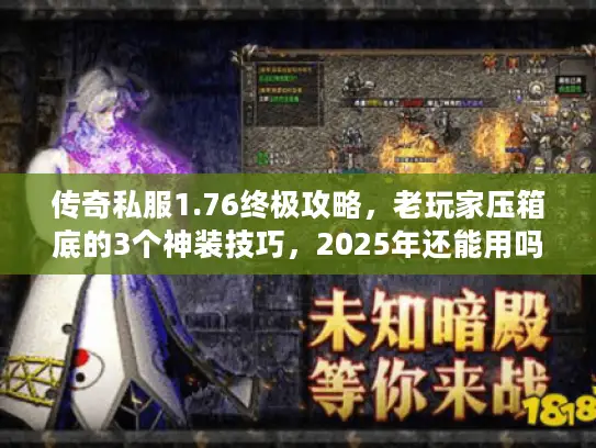 传奇私服1.76终极攻略，老玩家压箱底的3个神装技巧，2025年还能用吗？