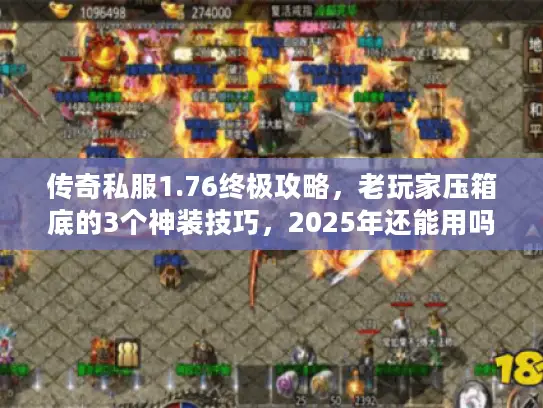 传奇私服1.76终极攻略，老玩家压箱底的3个神装技巧，2025年还能用吗？