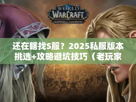 还在瞎找S服？2025私服版本挑选+攻略避坑技巧（老玩家实测推荐）