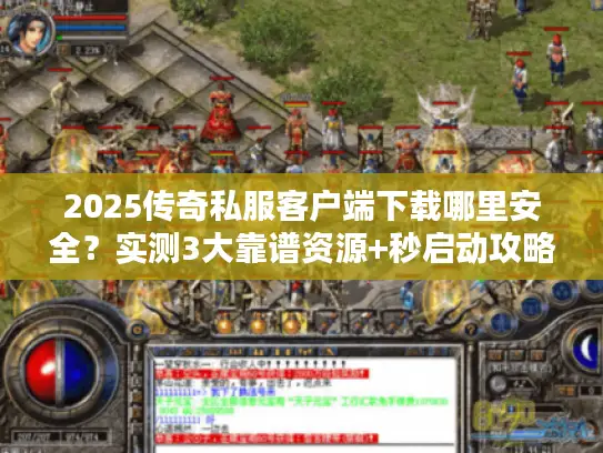 2025传奇私服客户端下载哪里安全？实测3大靠谱资源+秒启动攻略