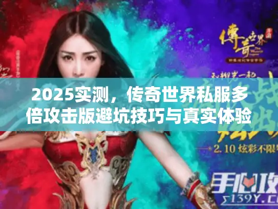 2025实测，传奇世界私服多倍攻击版避坑技巧与真实体验