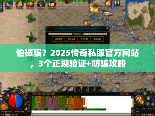 怕被骗？2025传奇私服官方网站，3个正规验证+防骗攻略