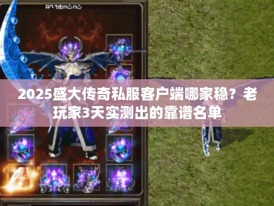 2025盛大传奇私服客户端哪家稳？老玩家3天实测出的靠谱名单