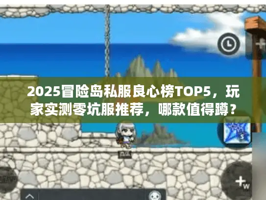2025冒险岛私服良心榜TOP5，玩家实测零坑服推荐，哪款值得蹲？