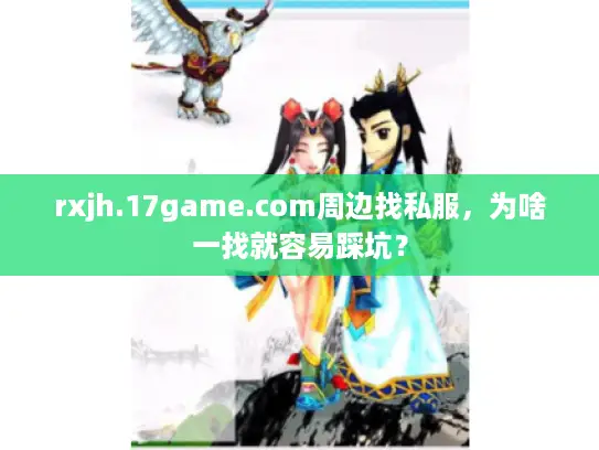 rxjh.17game.com周边找私服，为啥一找就容易踩坑？