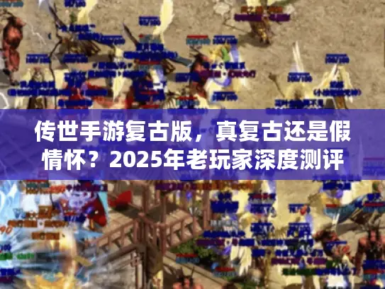 传世手游复古版，真复古还是假情怀？2025年老玩家深度测评，散人必看