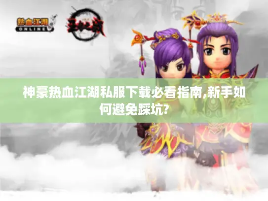 神豪热血江湖私服下载必看指南,新手如何避免踩坑?