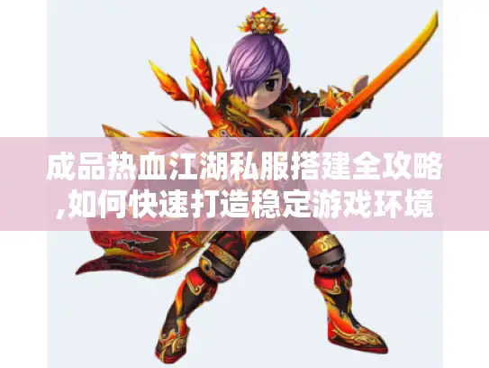 成品热血江湖私服搭建全攻略,如何快速打造稳定游戏环境? 成品热血江湖私服搭建全攻略,如何快速打造稳定游戏环境?