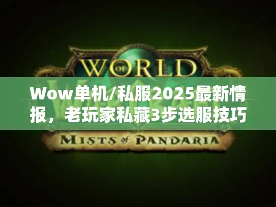 Wow单机/私服2025最新情报,老玩家私藏3步选服技巧,避开90%坑 Wow单机/私服2025最新情报,老玩家私藏3步选服技巧,避开90%坑