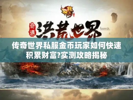 传奇世界私服金币玩家如何快速积累财富?实测攻略揭秘