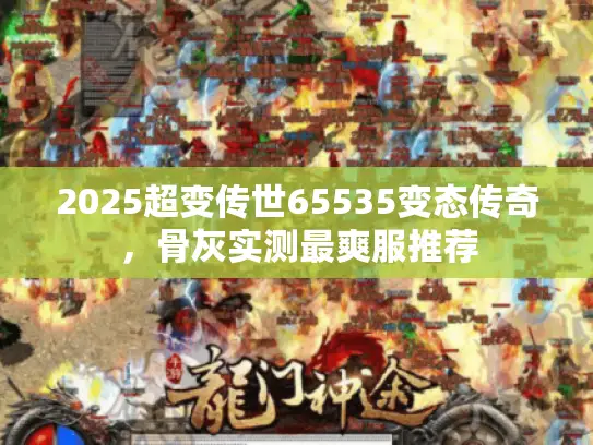 2025超变传世65535变态传奇，骨灰实测最爽服推荐