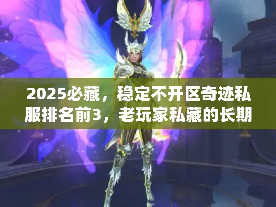 2025必藏,稳定不开区奇迹私服排名前3,老玩家私藏的长期服清单! 2025必藏,稳定不开区奇迹私服排名前3,老玩家私藏的长期服清单!