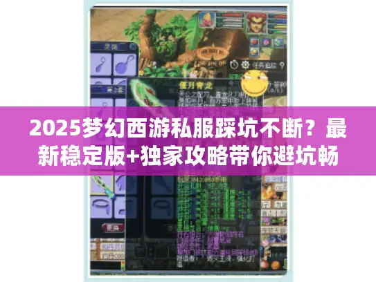 2025梦幻西游私服踩坑不断?最新稳定版+独家攻略带你避坑畅玩 2025梦幻西游私服踩坑不断?最新稳定版+独家攻略带你避坑畅玩