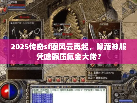 2025传奇sf圈风云再起，隐藏神服凭啥碾压氪金大佬？