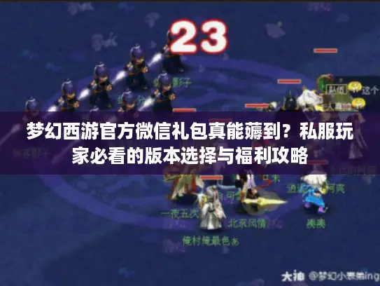 梦幻西游官方微信礼包真能薅到？私服玩家必看的版本选择与福利攻略