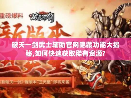 破天一剑武士辅助官网隐藏功能大揭秘,如何快速获取稀有资源? 破天一剑武士辅助官网隐藏功能大揭秘,如何快速获取稀有资源?