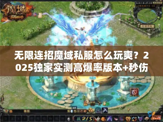 无限连招魔域私服怎么玩爽?2025独家实测高爆率版本+秒伤破亿连招秘籍 无限连招魔域私服怎么玩爽?2025独家实测高爆率版本+秒伤破亿连招秘籍