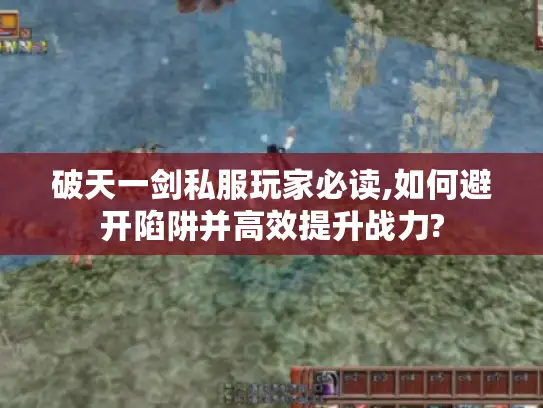 破天一剑私服玩家必读,如何避开陷阱并高效提升战力?