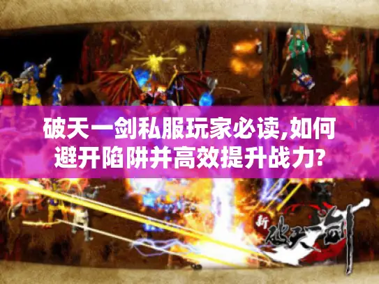 破天一剑私服玩家必读,如何避开陷阱并高效提升战力?
