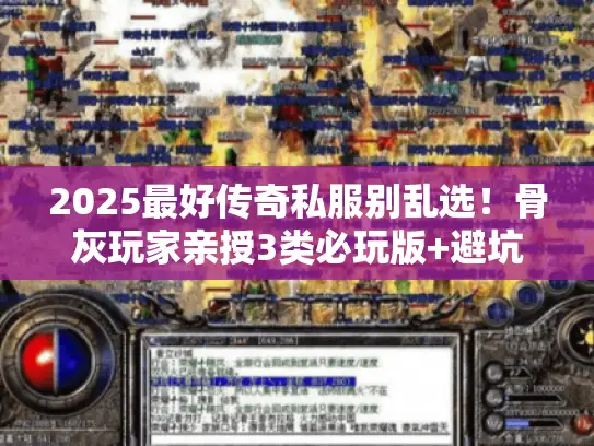 2025最好传奇私服别乱选！骨灰玩家亲授3类必玩版+避坑技巧