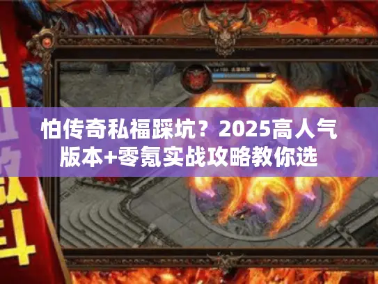 怕传奇私福踩坑?2025高人气版本+零氪实战攻略教你选 怕传奇私福踩坑?2025高人气版本+零氪实战攻略教你选