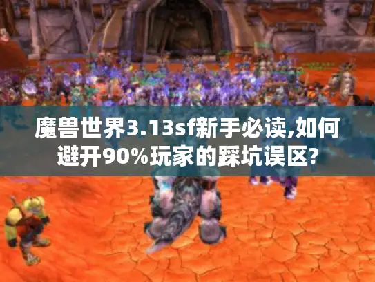 魔兽世界3.13sf新手必读,如何避开90%玩家的踩坑误区? 魔兽世界3.13sf新手必读,如何避开90%玩家的踩坑误区?