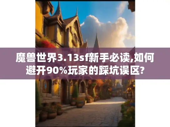魔兽世界3.13sf新手必读,如何避开90%玩家的踩坑误区? 魔兽世界3.13sf新手必读,如何避开90%玩家的踩坑误区?