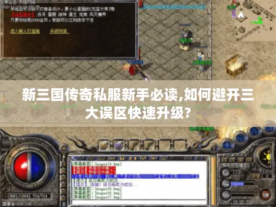 新三国传奇私服新手必读,如何避开三大误区快速升级?