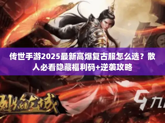 传世手游2025最新高爆复古服怎么选？散人必看隐藏福利码+逆袭攻略