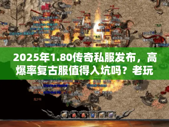 2025年1.80传奇私服发布,高爆率复古服值得入坑吗?老玩家实测揭秘 2025年1.80传奇私服发布,高爆率复古服值得入坑吗?老玩家实测揭秘