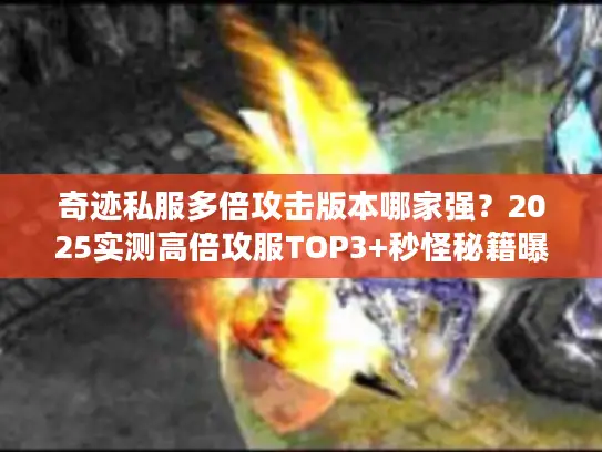 奇迹私服多倍攻击版本哪家强?2025实测高倍攻服TOP3+秒怪秘籍曝光 奇迹私服多倍攻击版本哪家强?2025实测高倍攻服TOP3+秒怪秘籍曝光