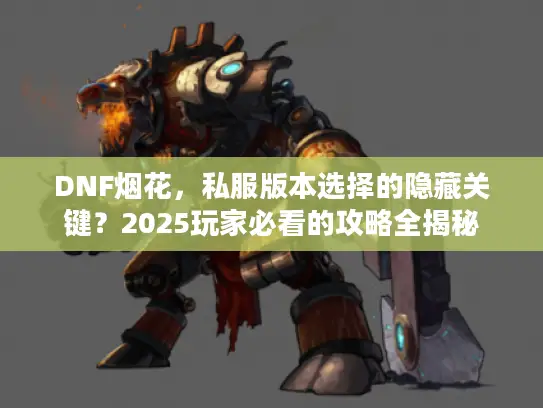 DNF烟花,私服版本选择的隐藏关键?2025玩家必看的攻略全揭秘 DNF烟花,私服版本选择的隐藏关键?2025玩家必看的攻略全揭秘