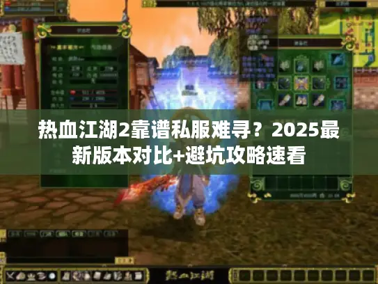 热血江湖2靠谱私服难寻？2025最新版本对比+避坑攻略速看