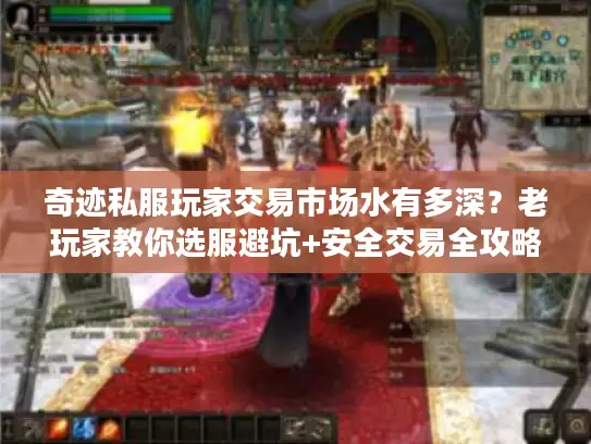 奇迹私服玩家交易市场水有多深？老玩家教你选服避坑+安全交易全攻略