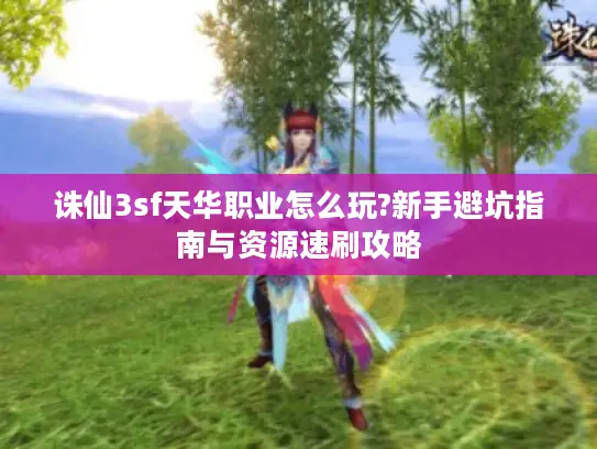 诛仙3sf天华职业怎么玩?新手避坑指南与资源速刷攻略