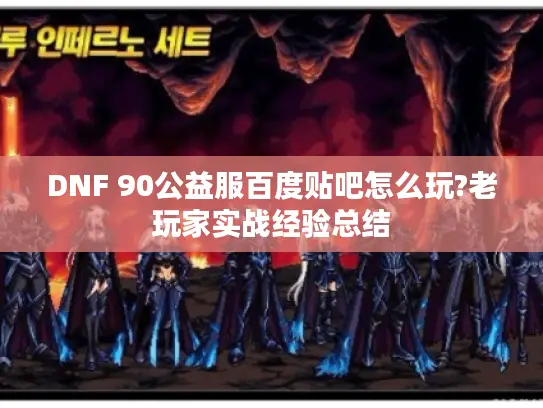 DNF 90公益服百度贴吧怎么玩?老玩家实战经验总结