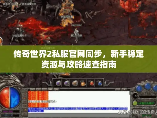 传奇世界2私服官网同步，新手稳定资源与攻略速查指南