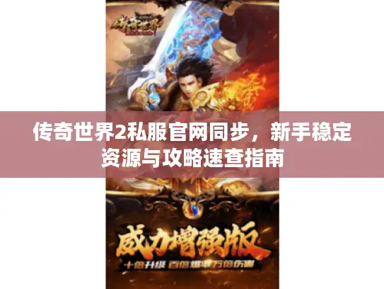 传奇世界2私服官网同步，新手稳定资源与攻略速查指南