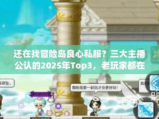 还在找冒险岛良心私服？三大主播公认的2025年Top3，老玩家都在玩！