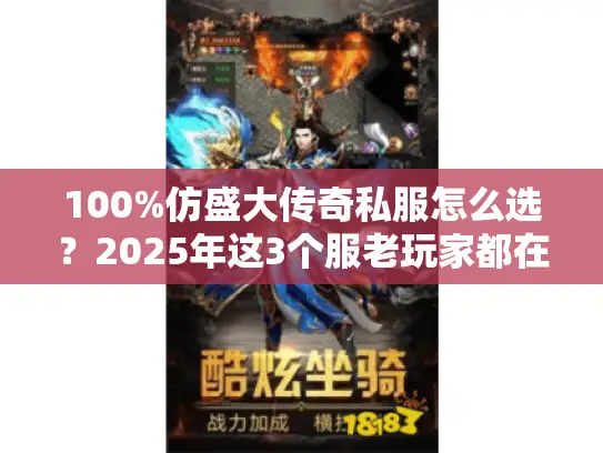 100%仿盛大传奇私服怎么选？2025年这3个服老玩家都在玩！
