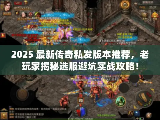 2025 最新传奇私发版本推荐，老玩家揭秘选服避坑实战攻略！