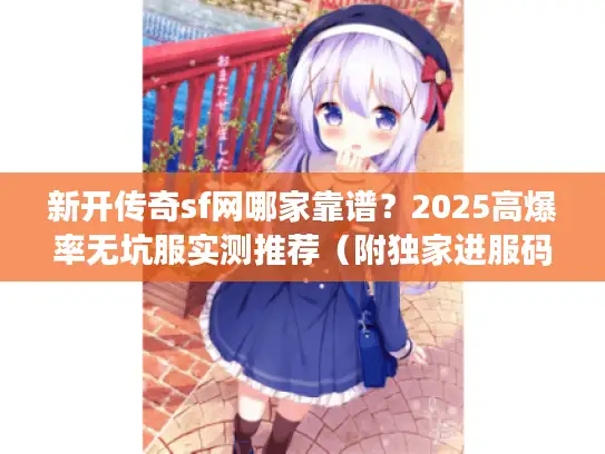 新开传奇sf网哪家靠谱？2025高爆率无坑服实测推荐（附独家进服码）