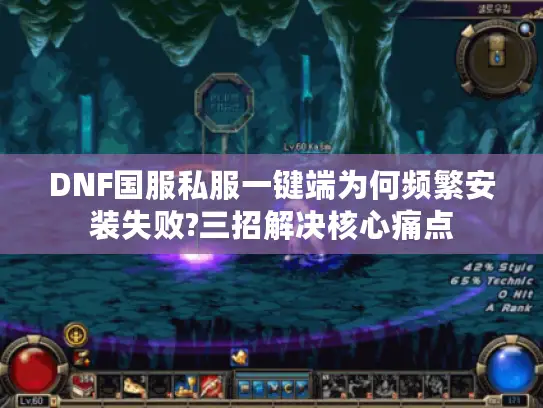 DNF国服私服一键端为何频繁安装失败?三招解决核心痛点