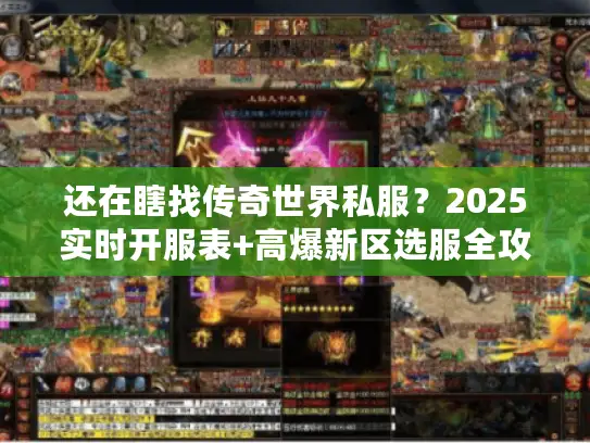 还在瞎找传奇世界私服？2025实时开服表+高爆新区选服全攻略来了！