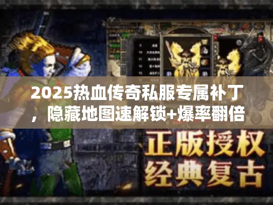 2025热血传奇私服专属补丁，隐藏地图速解锁+爆率翻倍实测
