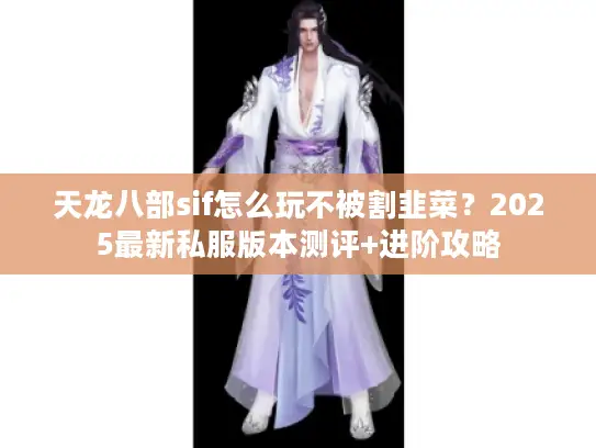 天龙八部sif怎么玩不被割韭菜？2025最新私服版本测评+进阶攻略